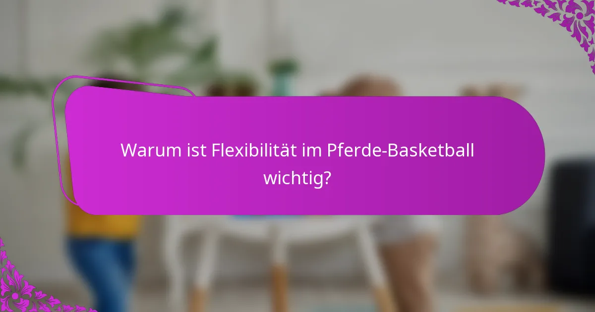 Warum ist Flexibilität im Pferde-Basketball wichtig?