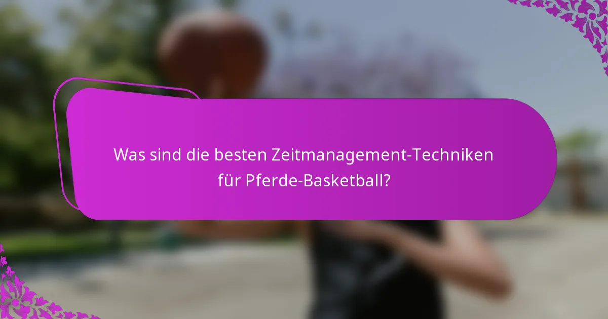 Was sind die besten Zeitmanagement-Techniken für Pferde-Basketball?