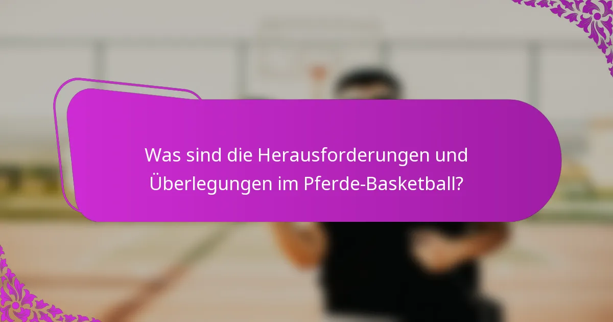 Was sind die Herausforderungen und Überlegungen im Pferde-Basketball?