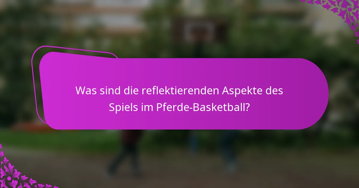Was sind die reflektierenden Aspekte des Spiels im Pferde-Basketball?