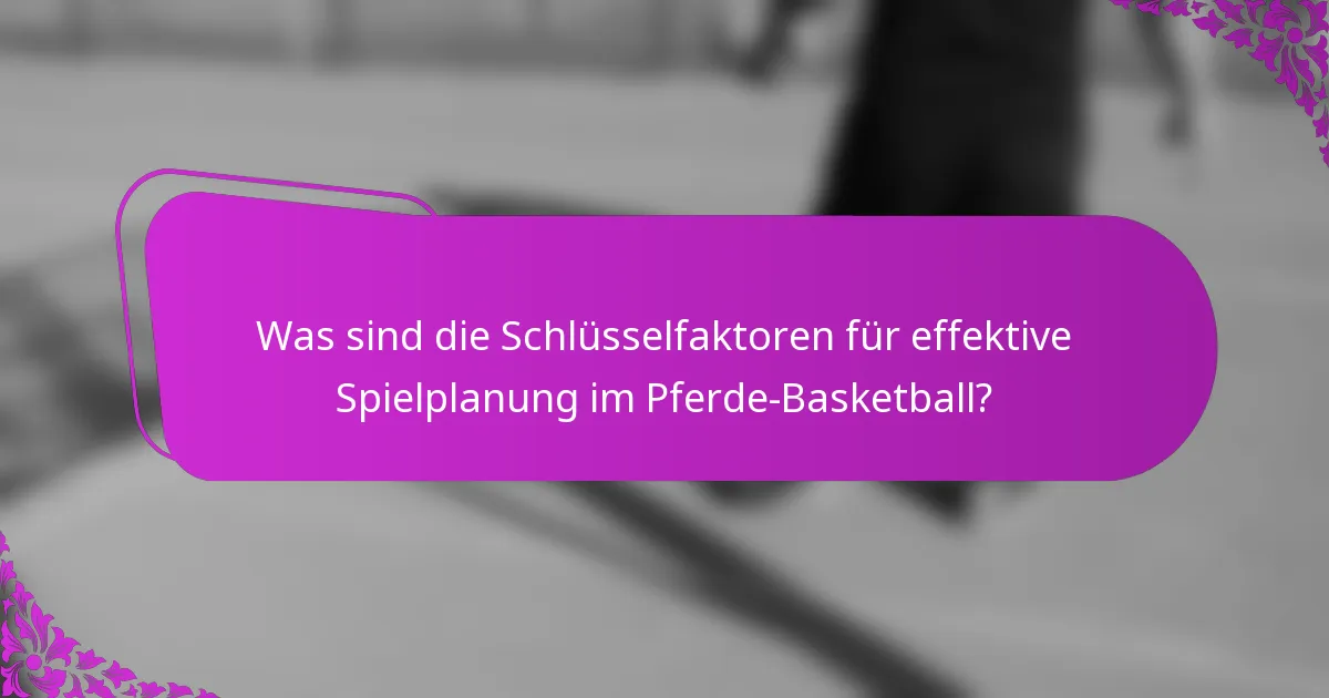 Was sind die Schlüsselfaktoren für effektive Spielplanung im Pferde-Basketball?