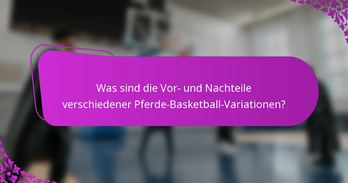 Was sind die Vor- und Nachteile verschiedener Pferde-Basketball-Variationen?