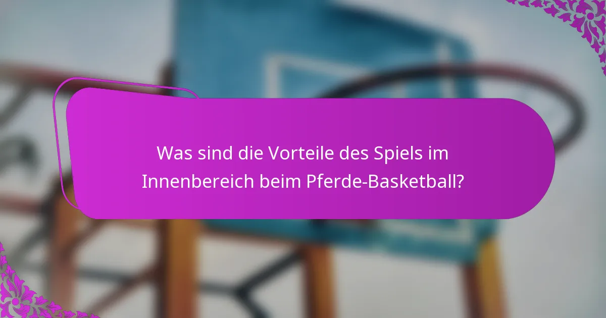 Was sind die Vorteile des Spiels im Innenbereich beim Pferde-Basketball?