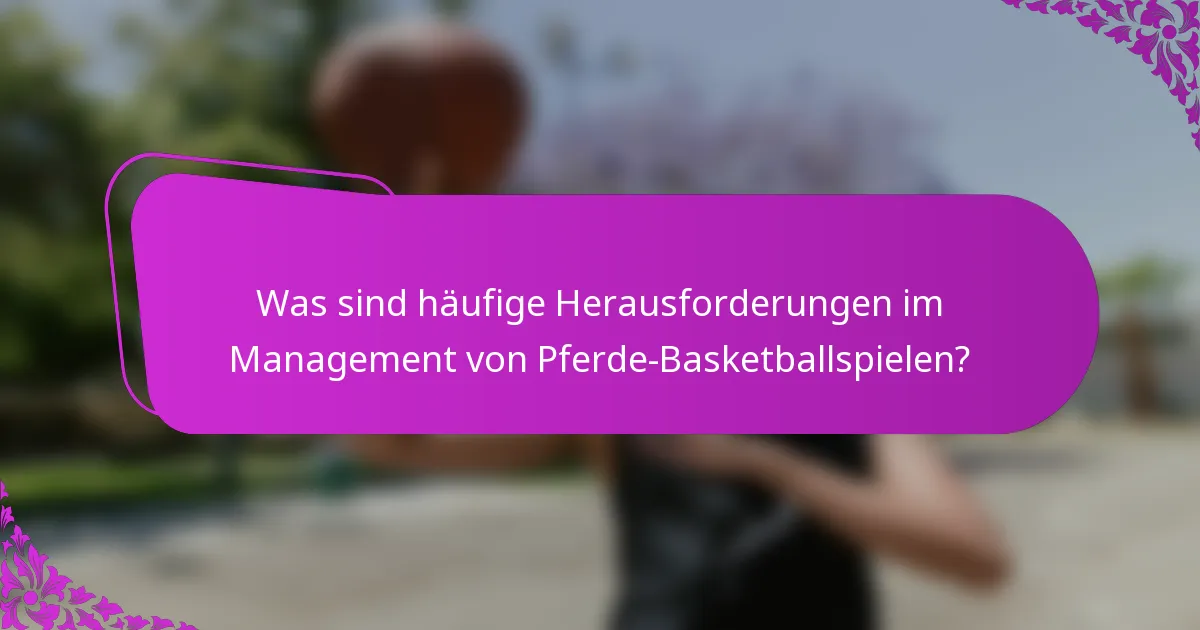 Was sind häufige Herausforderungen im Management von Pferde-Basketballspielen?