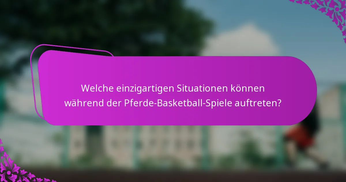 Welche einzigartigen Situationen können während der Pferde-Basketball-Spiele auftreten?