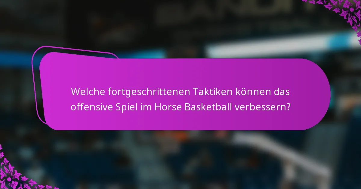 Welche fortgeschrittenen Taktiken können das offensive Spiel im Horse Basketball verbessern?