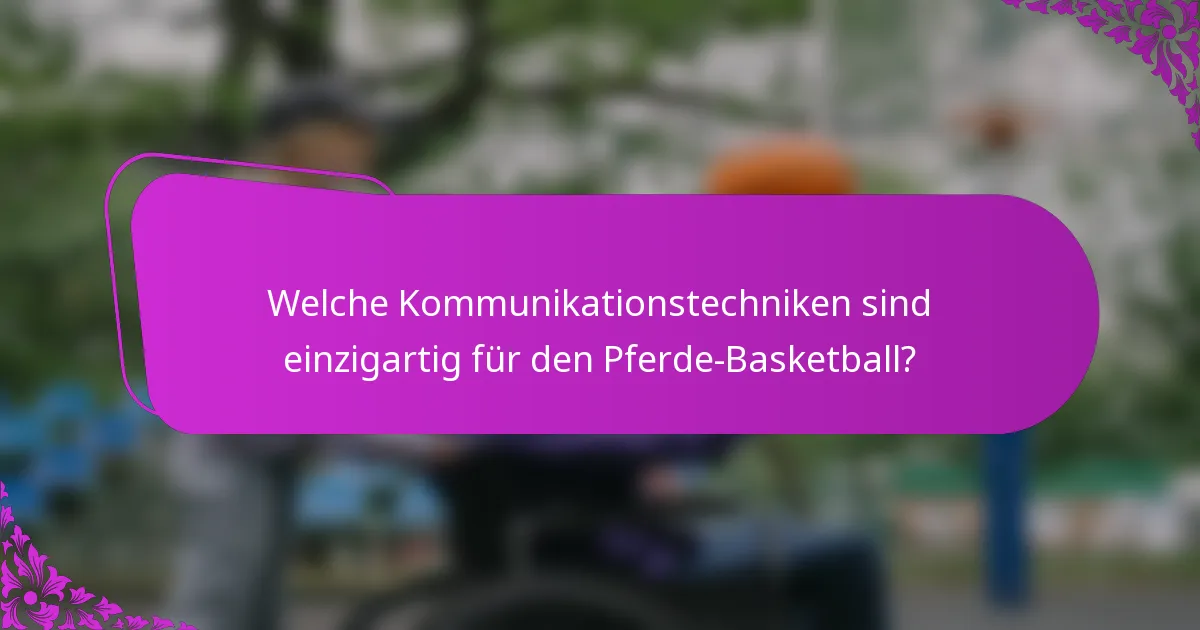 Welche Kommunikationstechniken sind einzigartig für den Pferde-Basketball?