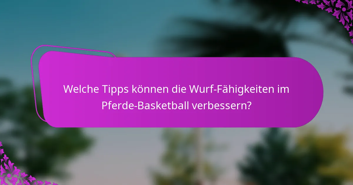 Welche Tipps können die Wurf-Fähigkeiten im Pferde-Basketball verbessern?