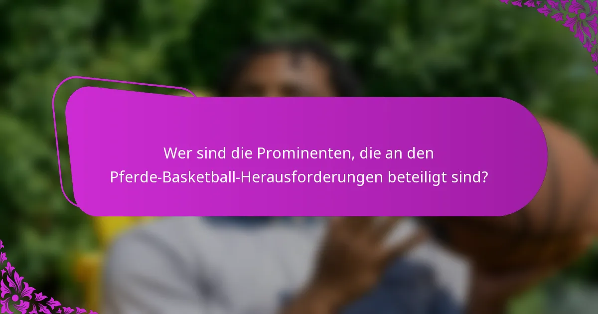 Wer sind die Prominenten, die an den Pferde-Basketball-Herausforderungen beteiligt sind?
