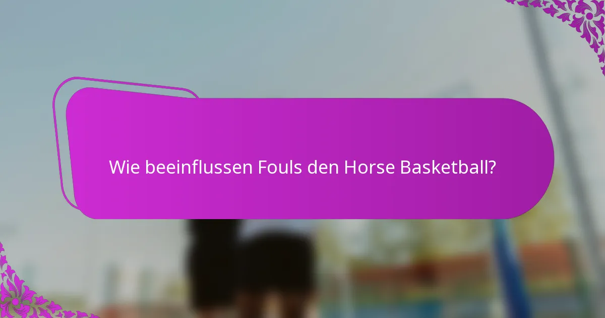 Wie beeinflussen Fouls den Horse Basketball?