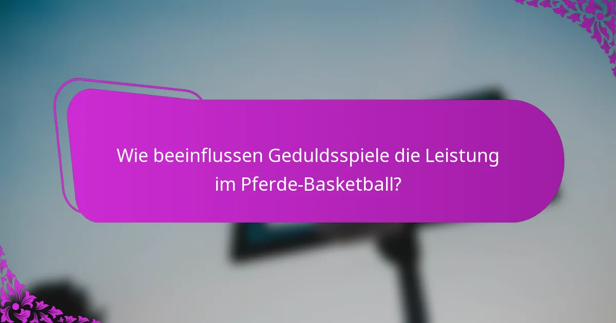 Wie beeinflussen Geduldsspiele die Leistung im Pferde-Basketball?
