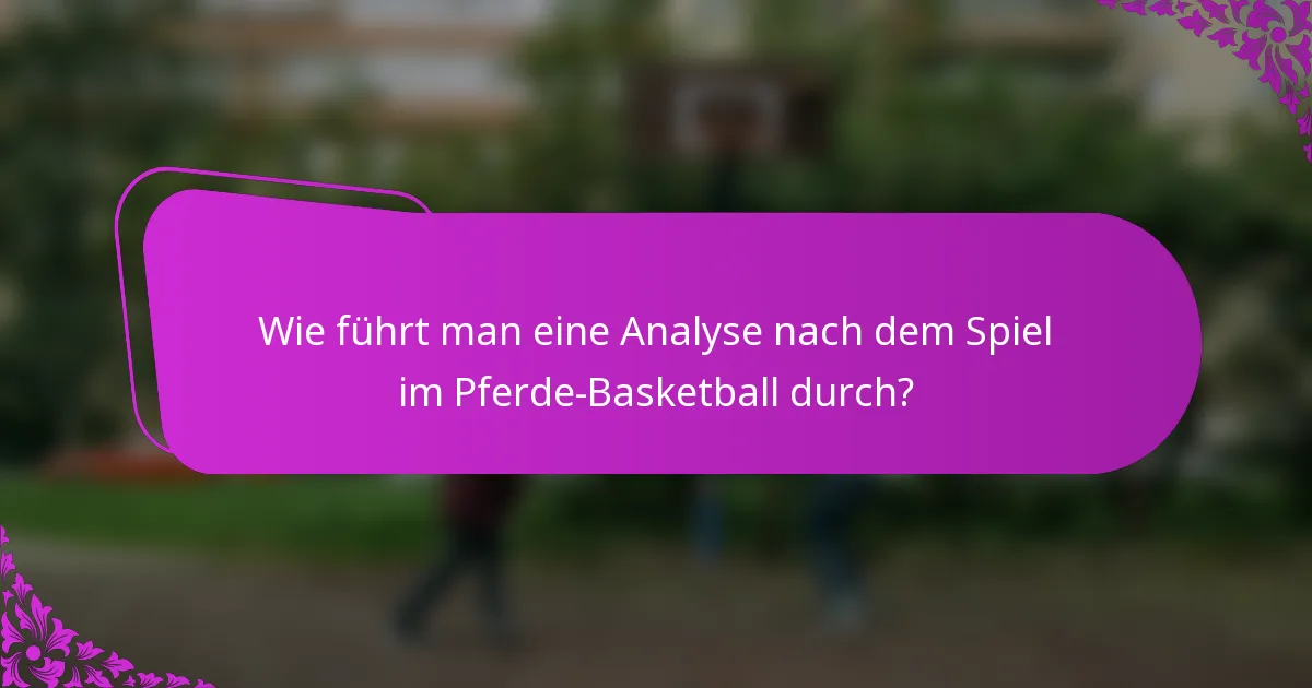 Wie führt man eine Analyse nach dem Spiel im Pferde-Basketball durch?