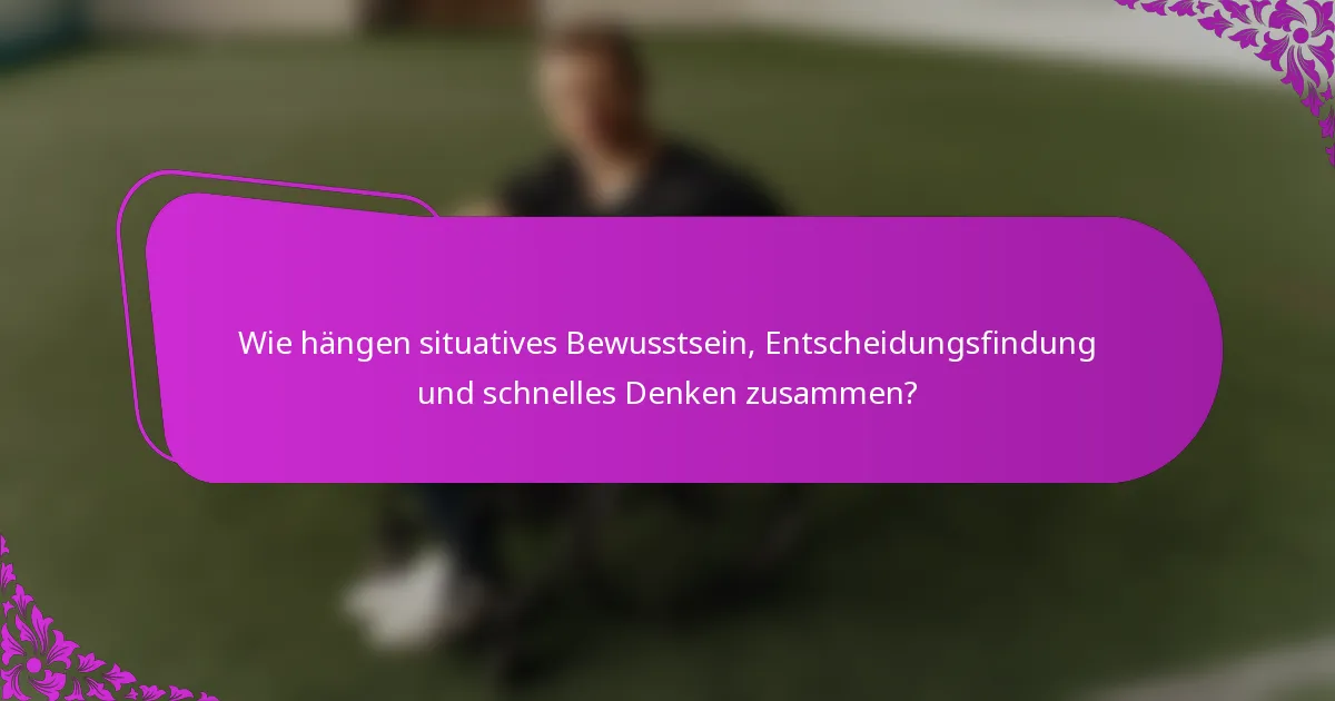 Wie hängen situatives Bewusstsein, Entscheidungsfindung und schnelles Denken zusammen?