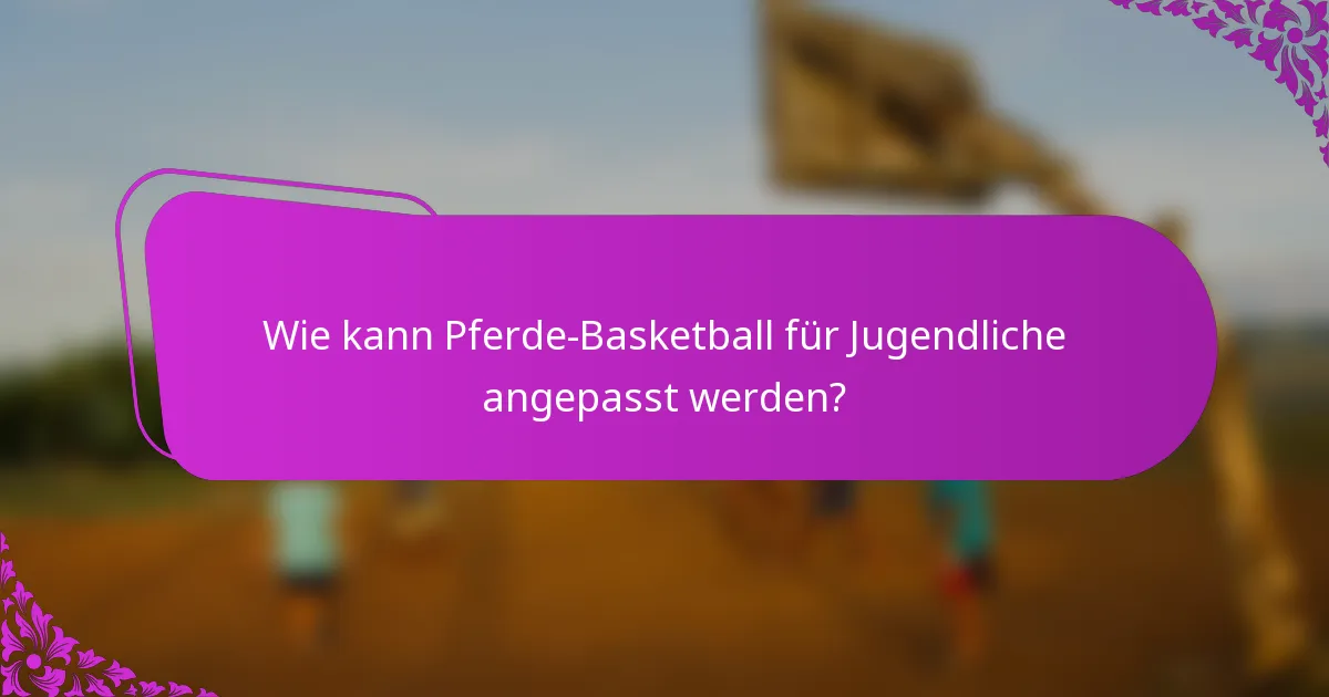 Wie kann Pferde-Basketball für Jugendliche angepasst werden?