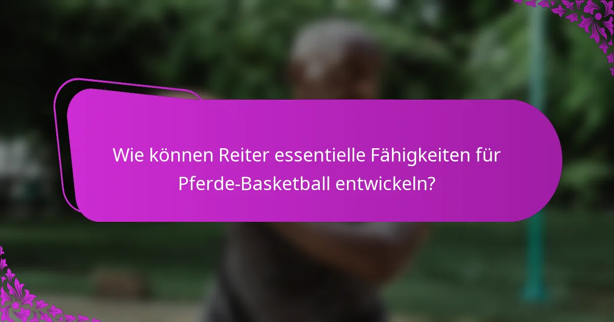 Wie können Reiter essentielle Fähigkeiten für Pferde-Basketball entwickeln?