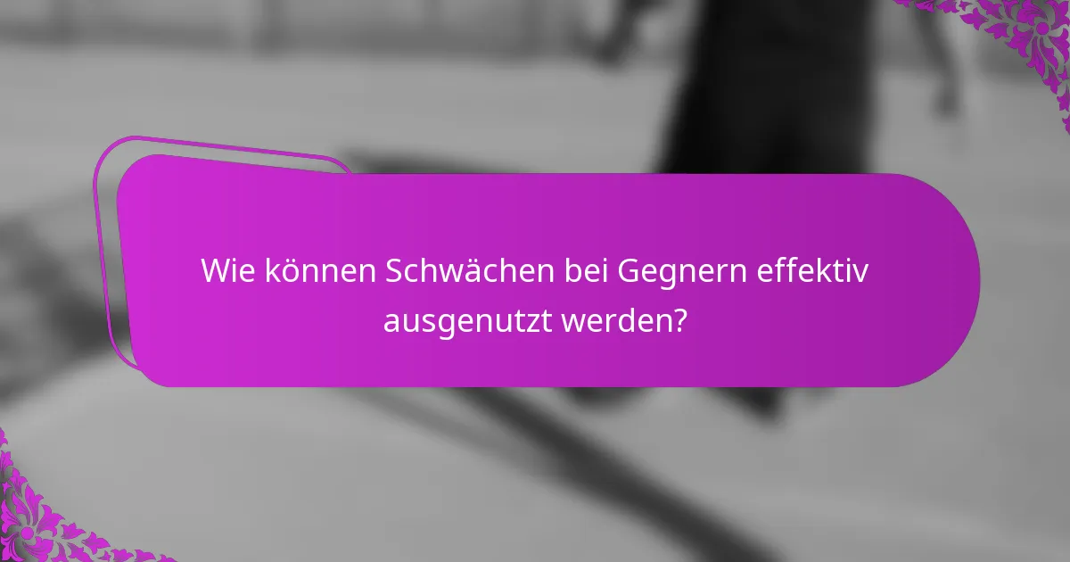 Wie können Schwächen bei Gegnern effektiv ausgenutzt werden?