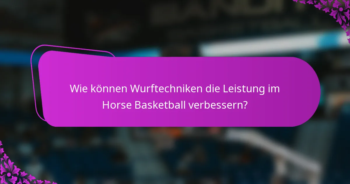 Wie können Wurftechniken die Leistung im Horse Basketball verbessern?