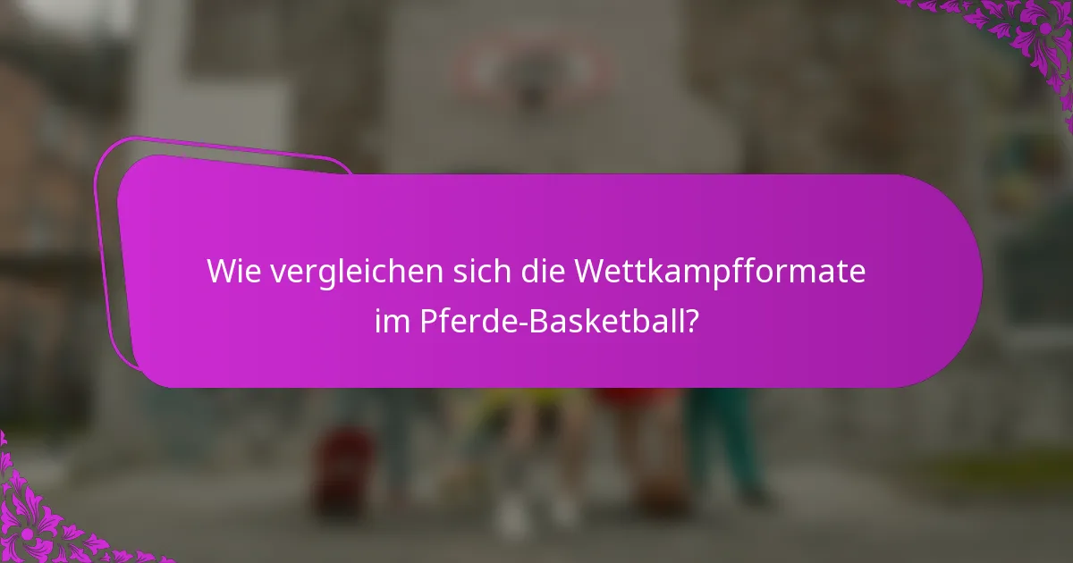 Wie vergleichen sich die Wettkampfformate im Pferde-Basketball?