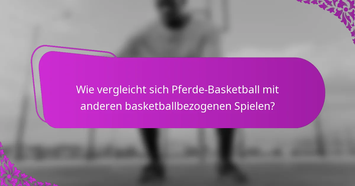 Wie vergleicht sich Pferde-Basketball mit anderen basketballbezogenen Spielen?