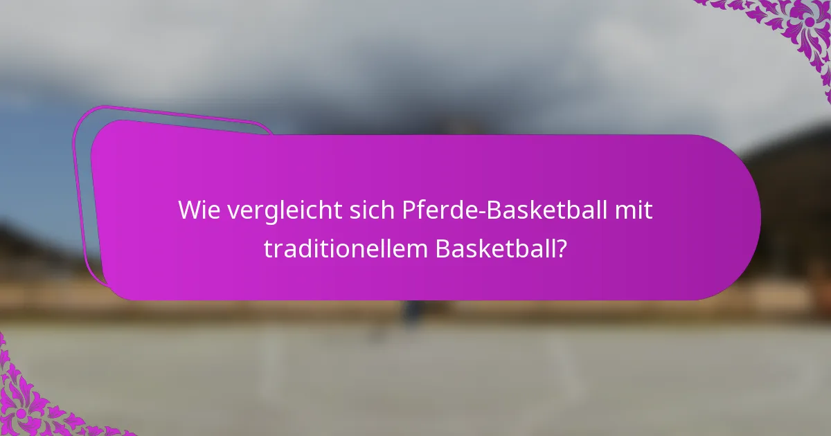 Wie vergleicht sich Pferde-Basketball mit traditionellem Basketball?