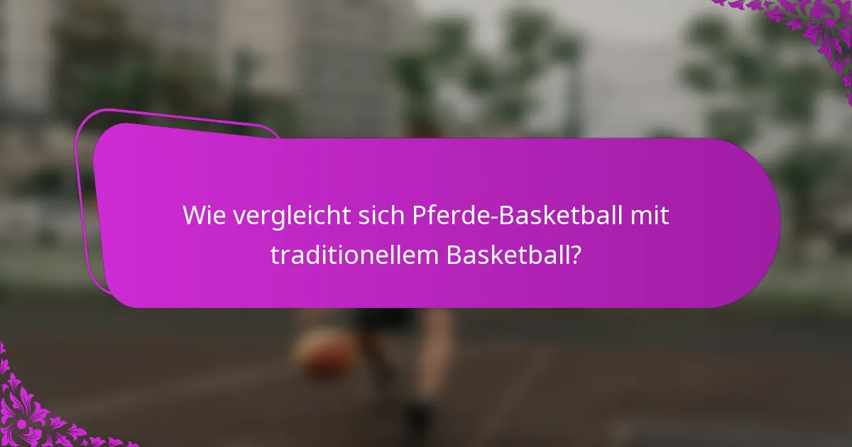 Wie vergleicht sich Pferde-Basketball mit traditionellem Basketball?
