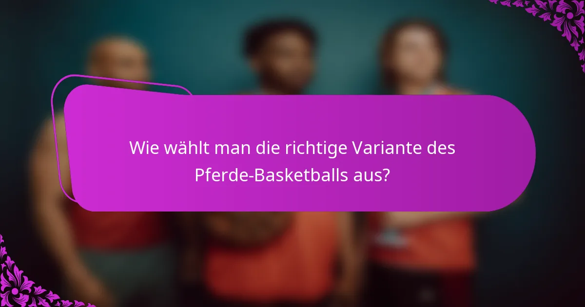 Wie wählt man die richtige Variante des Pferde-Basketballs aus?
