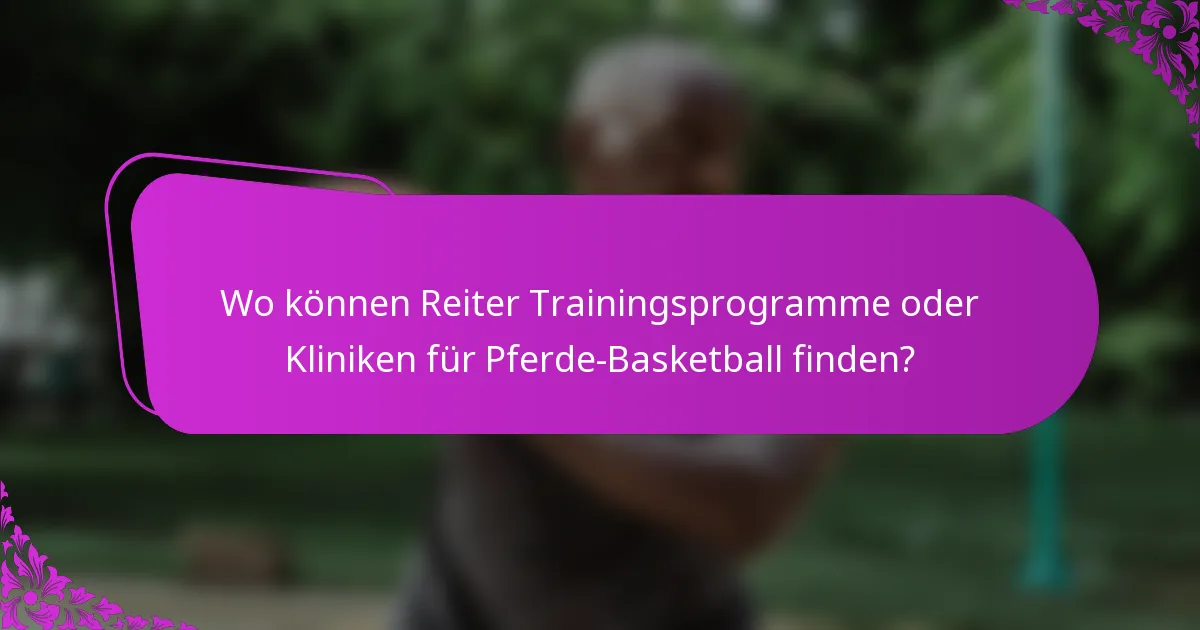 Wo können Reiter Trainingsprogramme oder Kliniken für Pferde-Basketball finden?